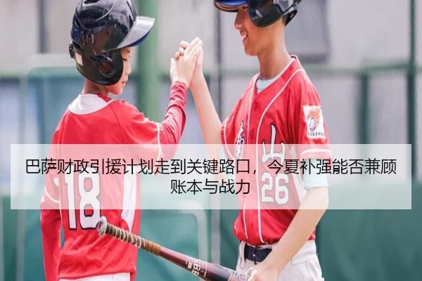 巴萨财政引援计划走到关键路口，今夏补强能否兼顾账本与战力